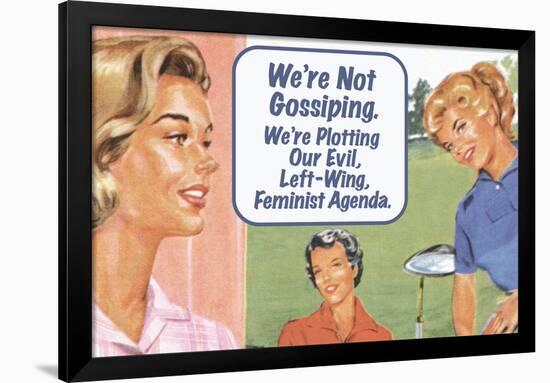 We're Not Gossiping We're Plotting Our Evil Feminist Agenda Funny Poster-Ephemera-Framed Poster