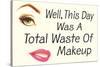 Well This Day was a Total Waste of Makeup Funny Poster-Ephemera-Stretched Canvas