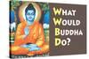 What Would Buddha Do Funny Poster Print-Ephemera-Stretched Canvas