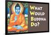 What Would Buddha Do Funny Poster-Ephemera-Framed Poster