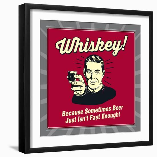 Whiskey! Because Sometimes Beer Just Isn't Fast Enough!-Retrospoofs-Framed Premium Giclee Print