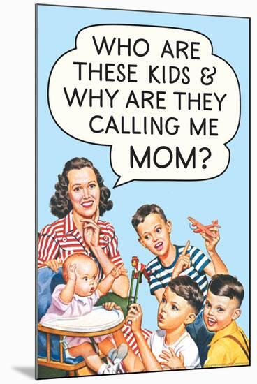Who are these Kids and Why are they Calling Me Mom Funny Poster-Ephemera-Mounted Photo