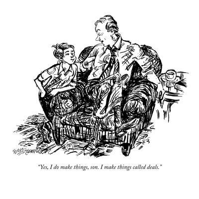 "Yes, I do make things, son. I make things called deals." - New Yorker Cartoon