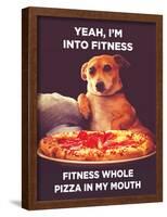 Yeah, I'm into Fitness. Fitness Whole Pizza in My Mouth-Ephemera-Framed Poster