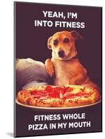 Yeah, I'm into Fitness. Fitness Whole Pizza in My Mouth-Ephemera-Mounted Poster