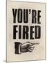 You're Fired-The Vintage Collection-Mounted Giclee Print