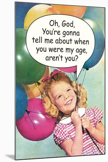 You're Gonna Tell Me About When You Were My Age Funny Poster-Ephemera-Mounted Poster