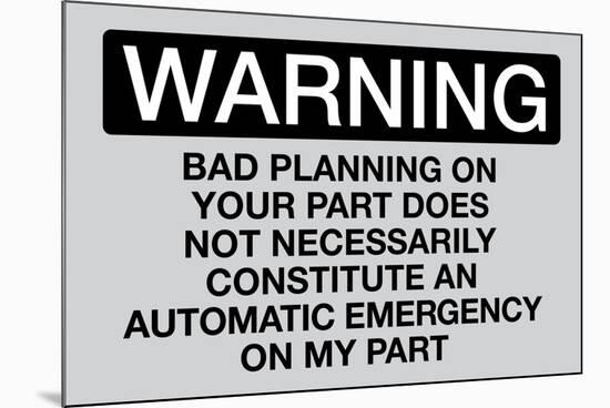 Your Bad Planning Is Not My Emergency Sign Poster-null-Mounted Poster