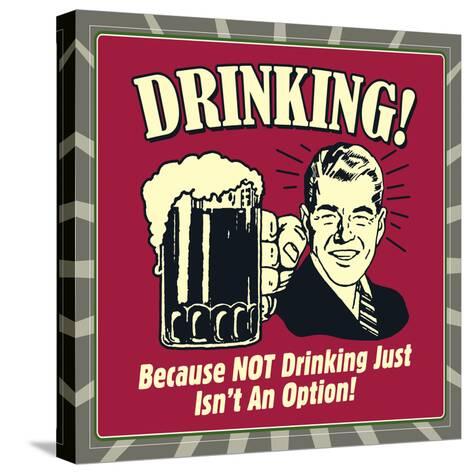 Drinking! Because Not Drinking Just Isn't an Option! Prints by ...