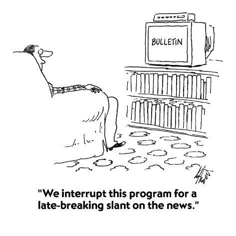 "We interrupt this program for a latebreaking slant on the news