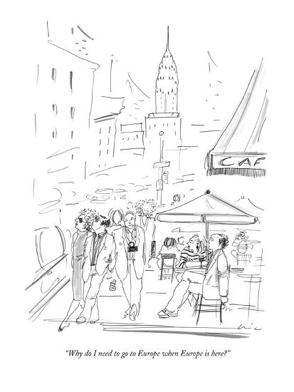Why Do I Need To Go To Europe When Europe Is Here New Yorker Cartoon Premium Giclee Print Richard Cline Allposters Com